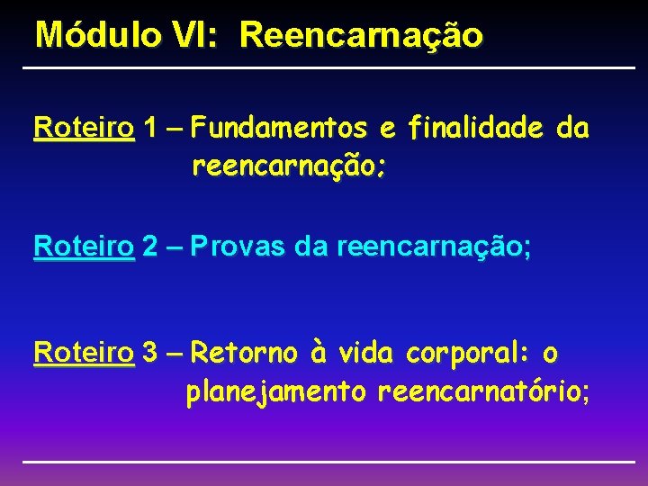 Módulo VI: Reencarnação Roteiro 1 – Fundamentos e finalidade da reencarnação; Roteiro 2 –