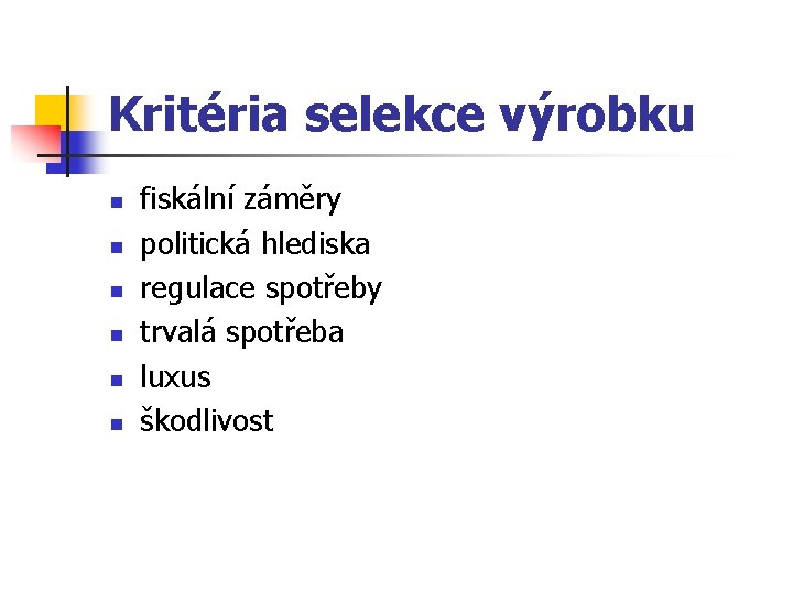 Kritéria selekce výrobku n n n fiskální záměry politická hlediska regulace spotřeby trvalá spotřeba