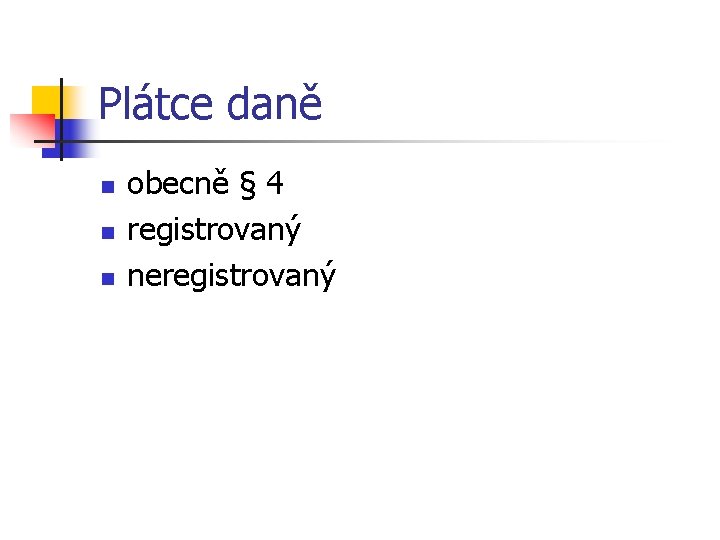 Plátce daně n n n obecně § 4 registrovaný neregistrovaný 