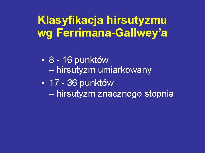 Klasyfikacja hirsutyzmu wg Ferrimana-Gallwey’a • 8 - 16 punktów – hirsutyzm umiarkowany • 17