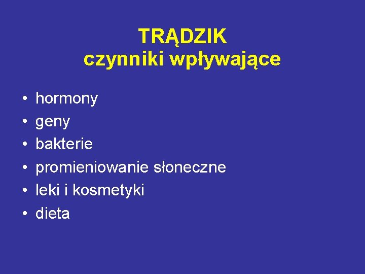 TRĄDZIK czynniki wpływające • • • hormony geny bakterie promieniowanie słoneczne leki i kosmetyki