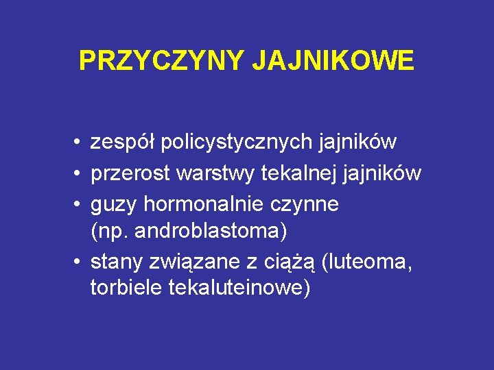 PRZYCZYNY JAJNIKOWE • zespół policystycznych jajników • przerost warstwy tekalnej jajników • guzy hormonalnie