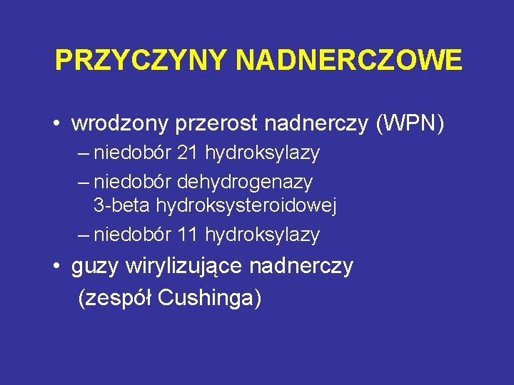 PRZYCZYNY NADNERCZOWE • wrodzony przerost nadnerczy (WPN) – niedobór 21 hydroksylazy – niedobór dehydrogenazy