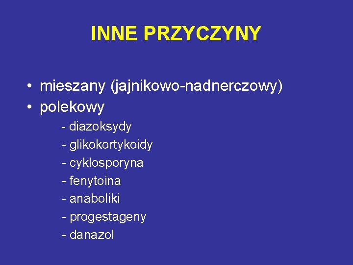 INNE PRZYCZYNY • mieszany (jajnikowo-nadnerczowy) • polekowy - diazoksydy - glikokortykoidy - cyklosporyna -