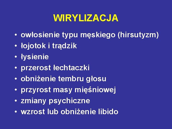 WIRYLIZACJA • • owłosienie typu męskiego (hirsutyzm) łojotok i trądzik łysienie przerost łechtaczki obniżenie