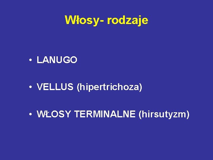 Włosy- rodzaje • LANUGO • VELLUS (hipertrichoza) • WŁOSY TERMINALNE (hirsutyzm) 