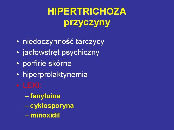 HIPERTRICHOZA przyczyny • • • niedoczynność tarczycy jadłowstręt psychiczny porfirie skórne hiperprolaktynemia LEKI: –