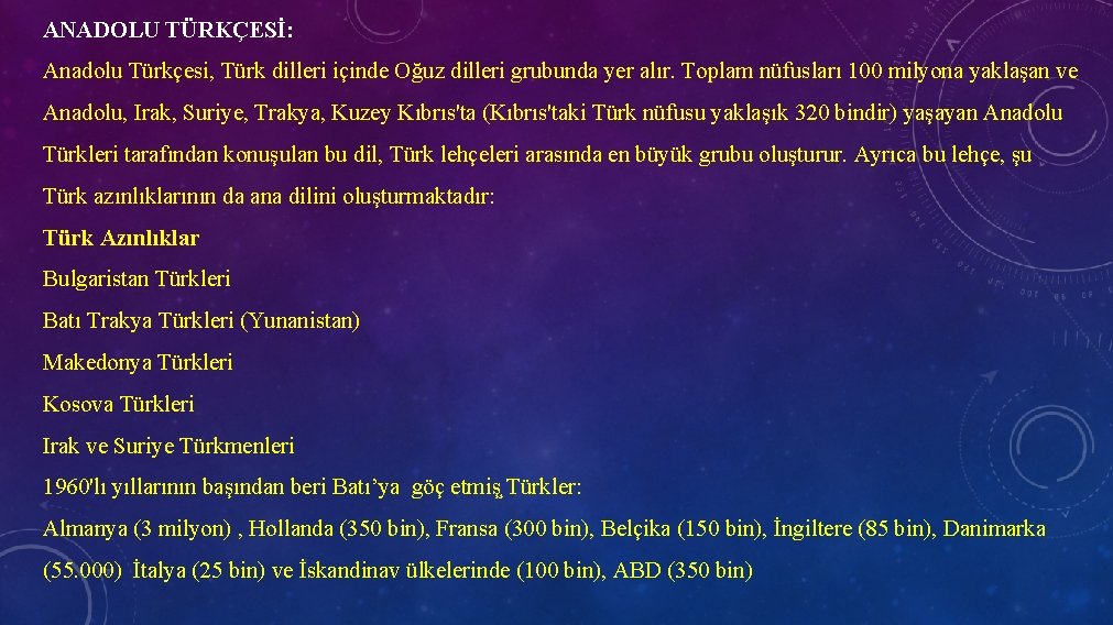 ANADOLU TÜRKÇESİ: Anadolu Türkçesi, Türk dilleri içinde Oğuz dilleri grubunda yer alır. Toplam nüfusları