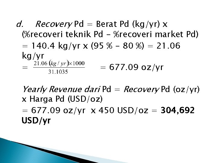 d. Recovery Pd = Berat Pd (kg/yr) x (%recoveri teknik Pd - %recoveri market