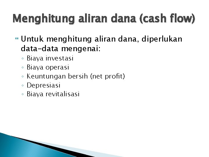 Menghitung aliran dana (cash flow) Untuk menghitung aliran dana, diperlukan data-data mengenai: ◦ ◦