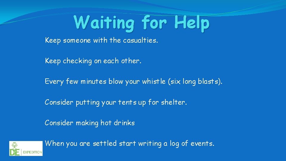 Waiting for Help Keep someone with the casualties. Keep checking on each other. Every