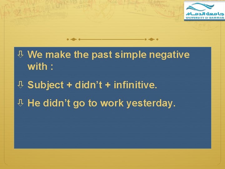  We make the past simple negative with : Subject + didn’t + infinitive.