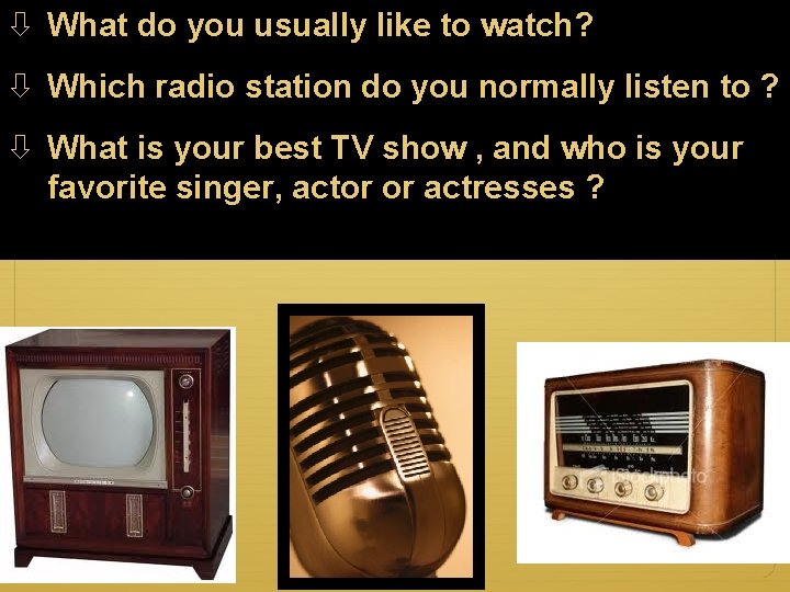  What do you usually like to watch? Which radio station do you normally