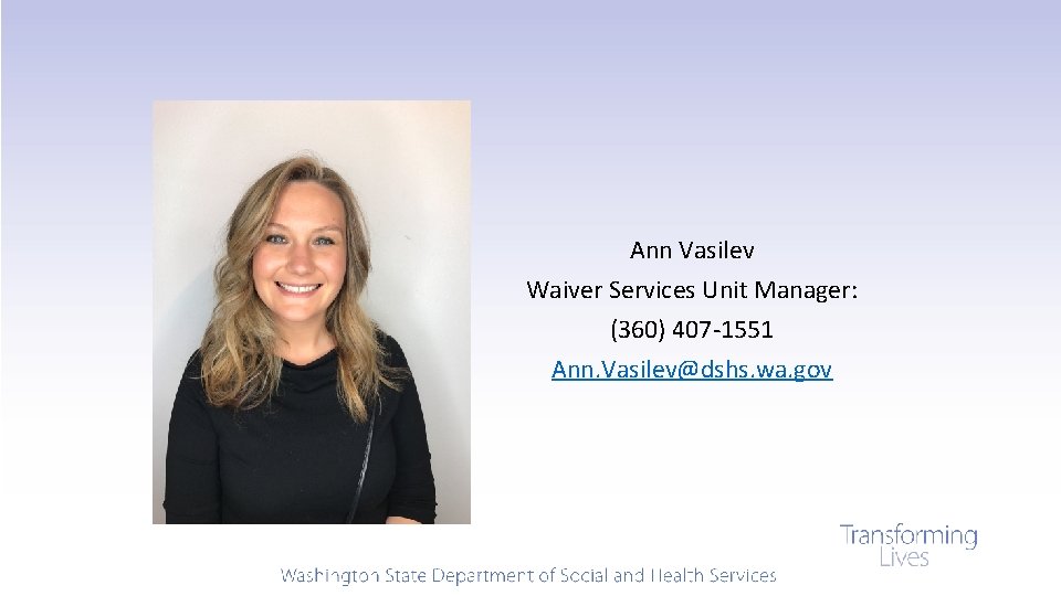 Ann Vasilev Waiver Services Unit Manager: (360) 407 -1551 Ann. Vasilev@dshs. wa. gov 