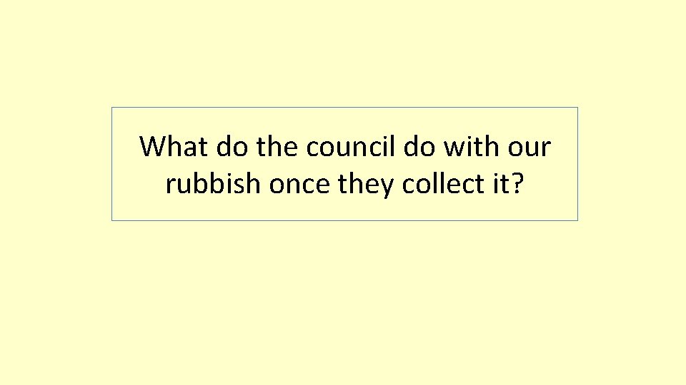 What do the council do with our rubbish once they collect it? 