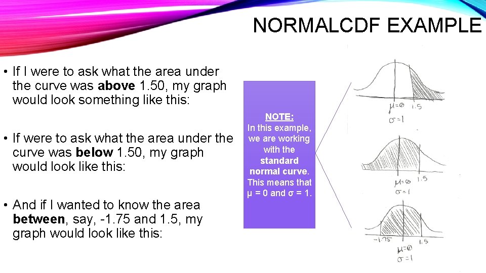 NORMALCDF EXAMPLE • If I were to ask what the area under the curve