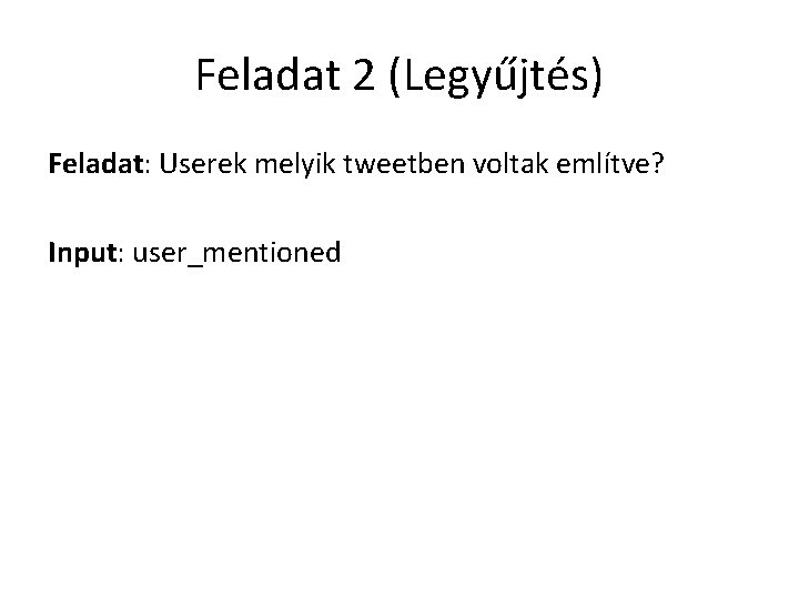 Feladat 2 (Legyűjtés) Feladat: Userek melyik tweetben voltak említve? Input: user_mentioned 