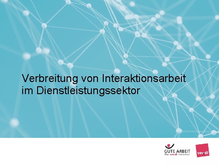 Verbreitung von Interaktionsarbeit im Dienstleistungssektor Seite 10 Arbeiten mit Menschen - Interaktionsarbeit Berlin, 2019