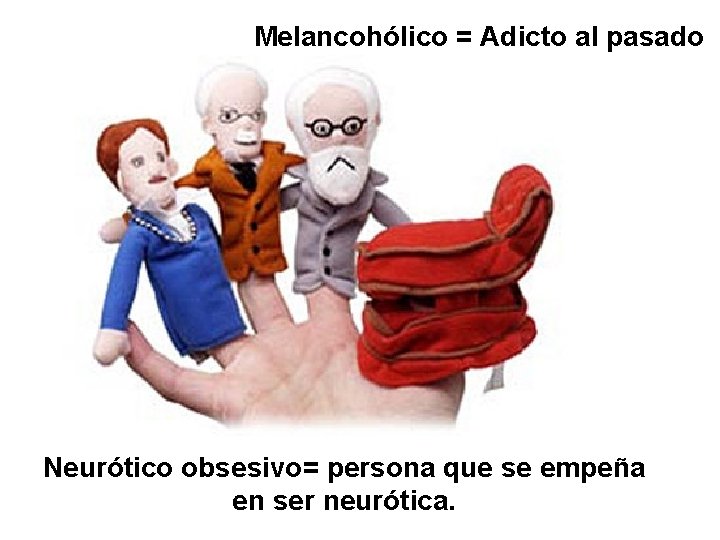 Melancohólico = Adicto al pasado Neurótico obsesivo= persona que se empeña en ser neurótica.