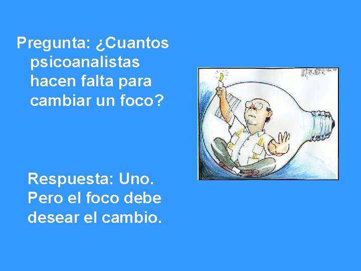 Pregunta: ¿Cuantos psicoanalistas hacen falta para cambiar un foco? Respuesta: Uno. Pero el foco