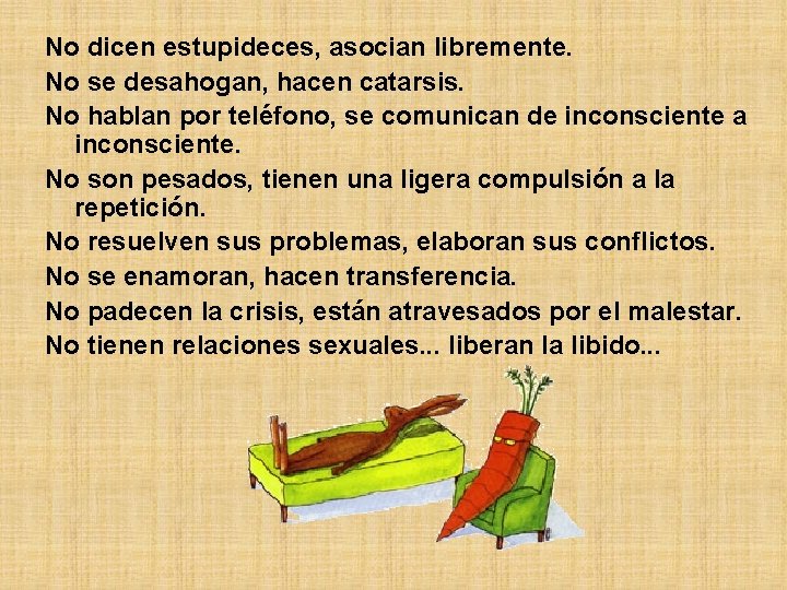 No dicen estupideces, asocian libremente. No se desahogan, hacen catarsis. No hablan por teléfono,