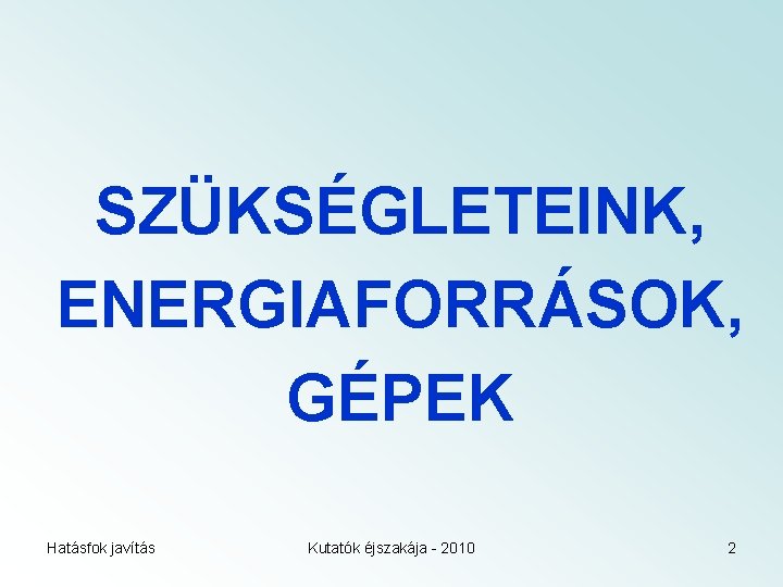SZÜKSÉGLETEINK, ENERGIAFORRÁSOK, GÉPEK Hatásfok javítás Kutatók éjszakája - 2010 2 