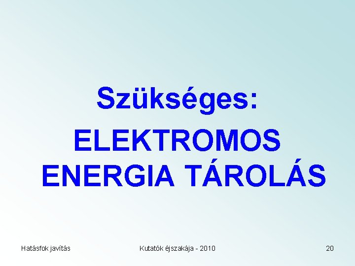 Szükséges: ELEKTROMOS ENERGIA TÁROLÁS Hatásfok javítás Kutatók éjszakája - 2010 20 