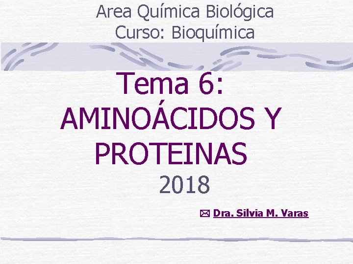 Area Química Biológica Curso: Bioquímica Tema 6: AMINOÁCIDOS Y PROTEINAS 2018 Dra. Silvia M.