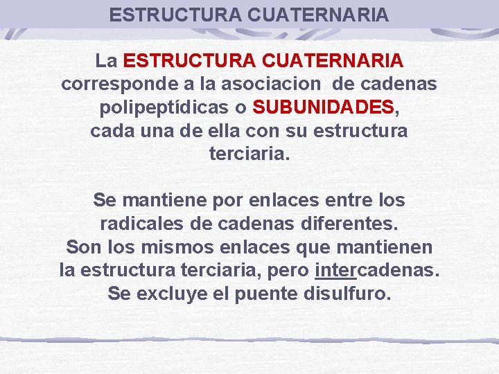 ESTRUCTURA CUATERNARIA La ESTRUCTURA CUATERNARIA corresponde a la asociacion de cadenas polipeptídicas o SUBUNIDADES,