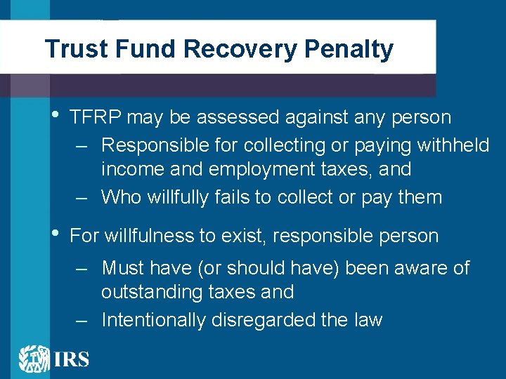 Trust Fund Recovery Penalty • TFRP may be assessed against any person – Responsible