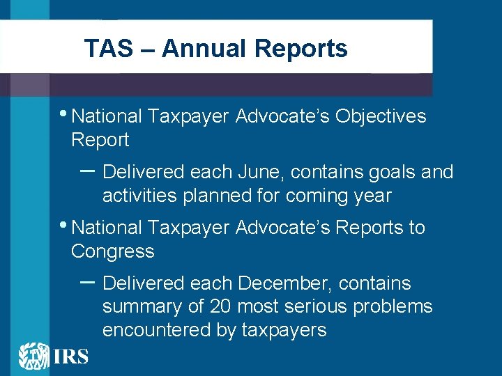 TAS – Annual Reports • National Taxpayer Advocate’s Objectives Report – Delivered each June,