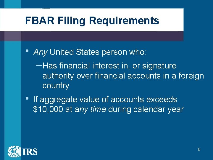 FBAR Filing Requirements • Any United States person who: – Has financial interest in,