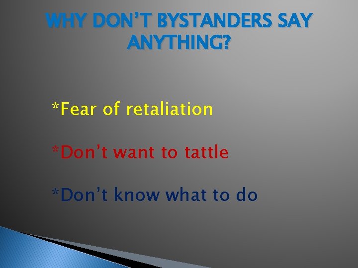 WHY DON’T BYSTANDERS SAY ANYTHING? *Fear of retaliation *Don’t want to tattle *Don’t know