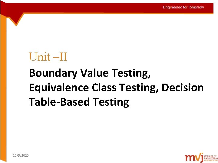 Unit –II Boundary Value Testing, Equivalence Class Testing, Decision Table-Based Testing 12/5/2020 Unit –II Boundary Value Testing, Equivalence Class Testing, Decision Table-Based Testing 12/5/2020
