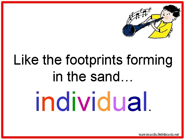Like the footprints forming in the sand… individual. 