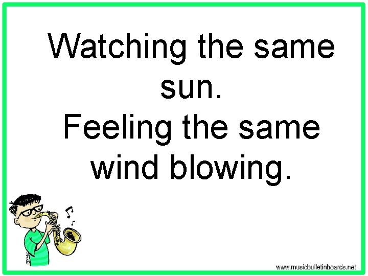 Watching the same sun. Feeling the same wind blowing. 