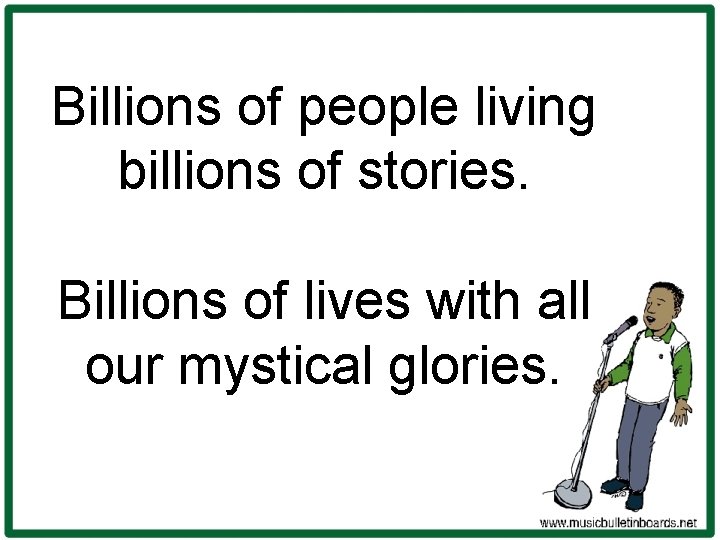 Billions of people living billions of stories. Billions of lives with all our mystical