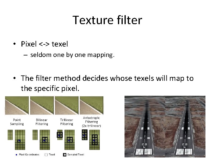 Texture filter • Pixel <-> texel – seldom one by one mapping. • The