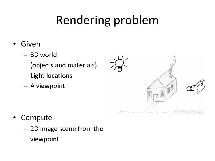 Rendering problem • Given – 3 D world (objects and materials) – Light locations
