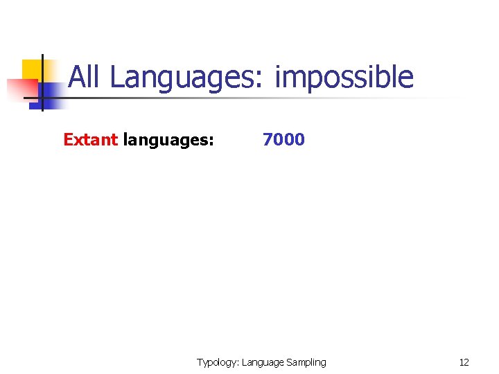 All Languages: impossible Extant languages: 7000 Typology: Language Sampling 12 