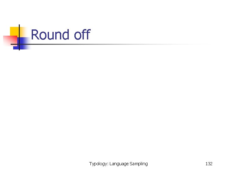  Round off Typology: Language Sampling 132 