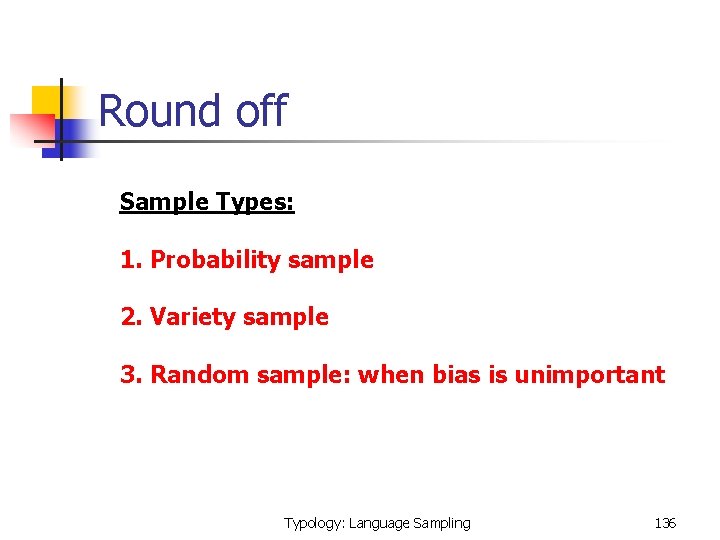  Round off Sample Types: 1. Probability sample 2. Variety sample 3. Random sample: