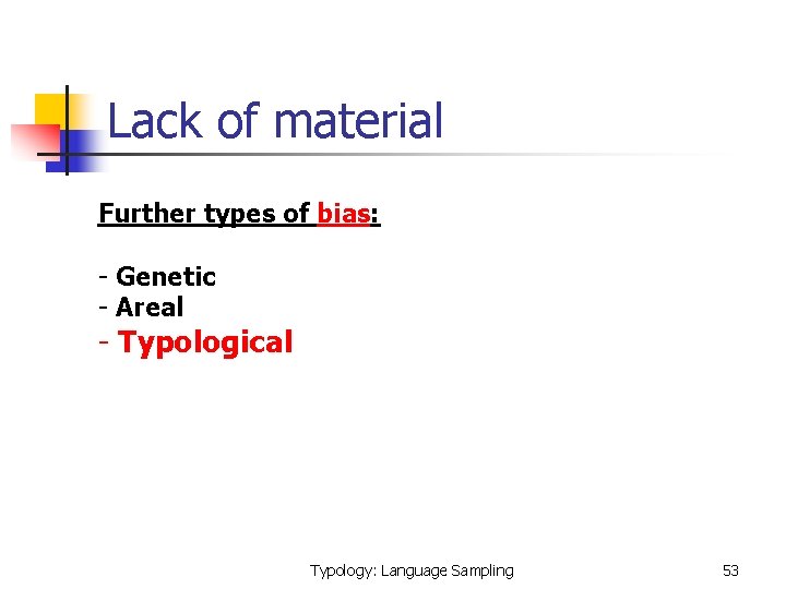 Lack of material Further types of bias: - Genetic - Areal - Typological Typology:
