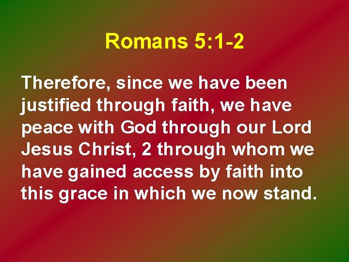 Romans 5: 1 -2 Therefore, since we have been justified through faith, we have