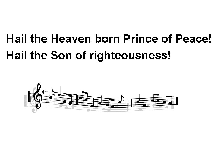 Hail the Heaven born Prince of Peace! Hail the Son of righteousness! 