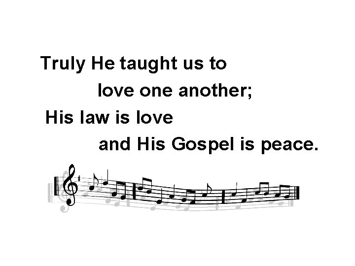 Truly He taught us to love one another; His law is love and His