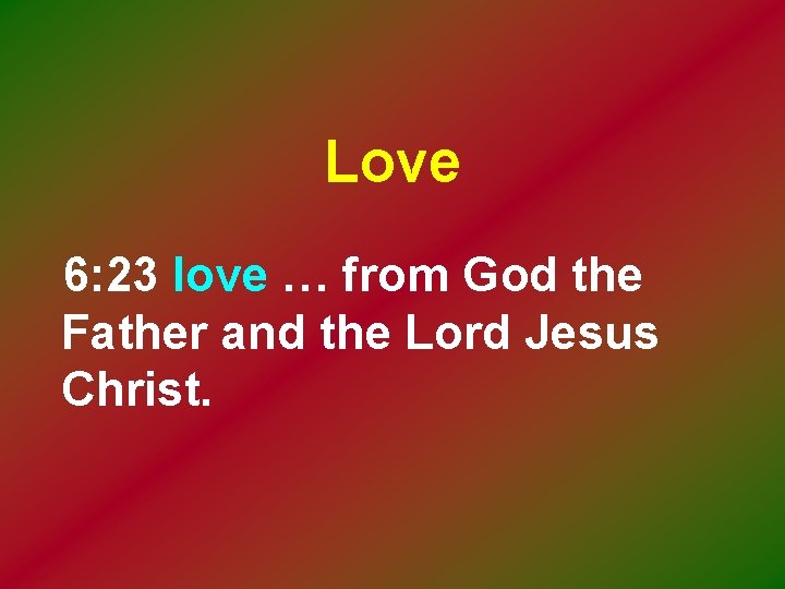 Love 6: 23 love … from God the Father and the Lord Jesus Christ.