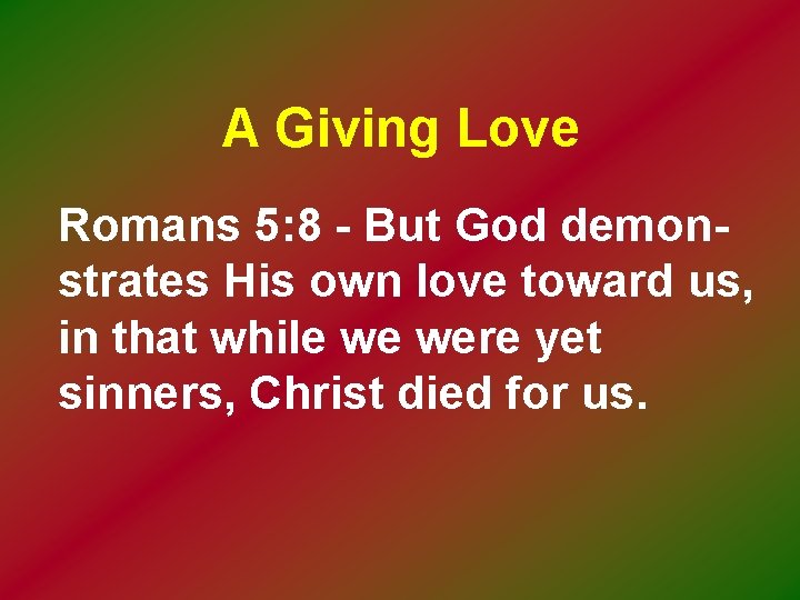 A Giving Love Romans 5: 8 - But God demonstrates His own love toward