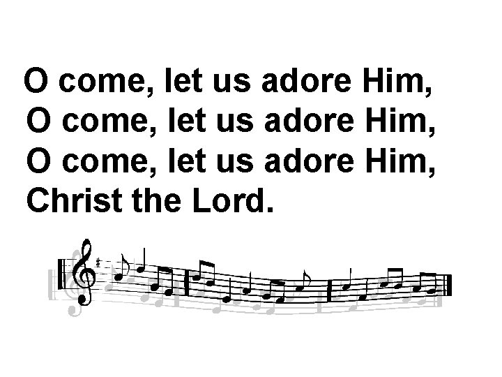 O come, let us adore Him, Christ the Lord. 