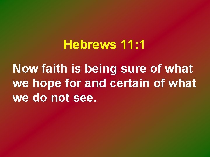 Hebrews 11: 1 Now faith is being sure of what we hope for and